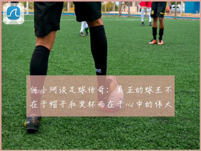 何小珂谈足球传奇：真正的球王不在于帽子和奖杯而在于心中的伟大