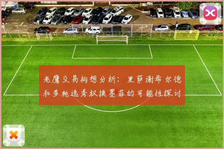 老鹰交易构想分析：里萨谢希尔德和多轮选秀权换墨菲的可能性探讨