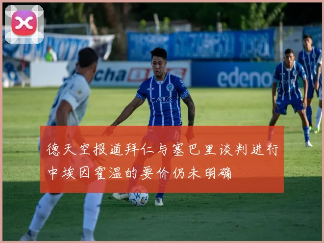 德天空报道拜仁与塞巴里谈判进行中埃因霍温的要价仍未明确