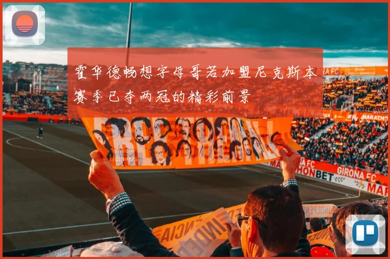 霍华德畅想字母哥若加盟尼克斯本赛季已夺两冠的精彩前景