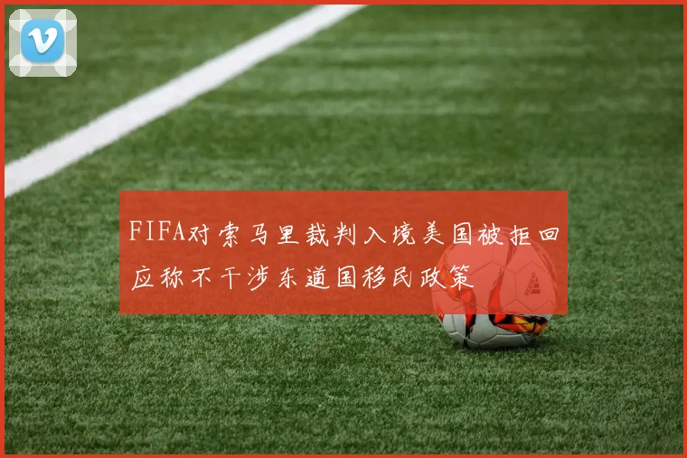 FIFA对索马里裁判入境美国被拒回应称不干涉东道国移民政策