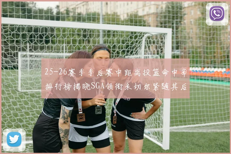 25-26赛季季后赛中距离投篮命中率排行榜揭晓SGA领衔米切尔紧随其后哈登位列第五