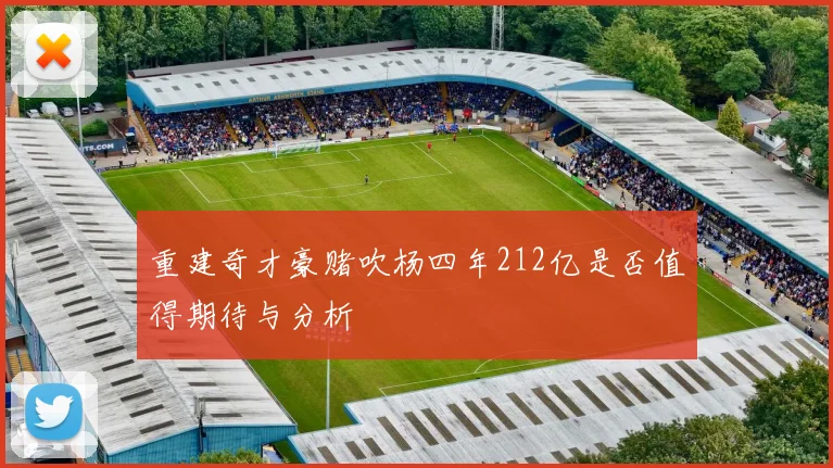 重建奇才豪赌吹杨四年212亿是否值得期待与分析