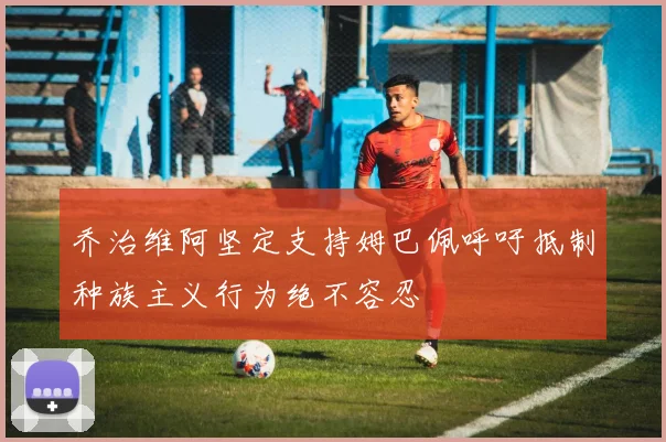乔治维阿坚定支持姆巴佩呼吁抵制种族主义行为绝不容忍