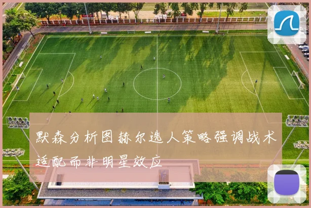默森分析图赫尔选人策略强调战术适配而非明星效应
