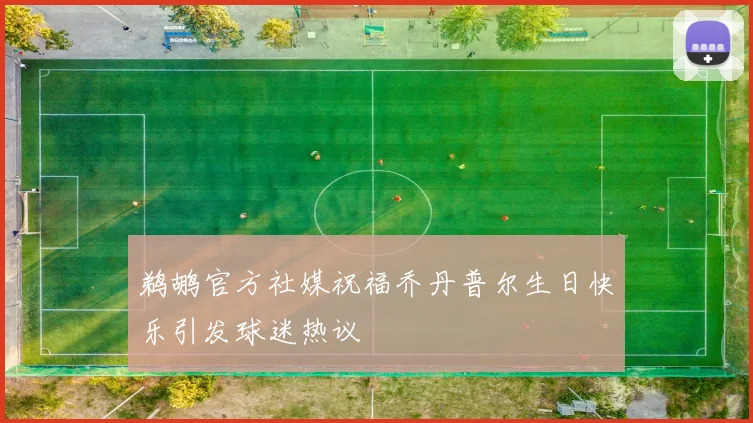 鹈鹕官方社媒祝福乔丹普尔生日快乐引发球迷热议