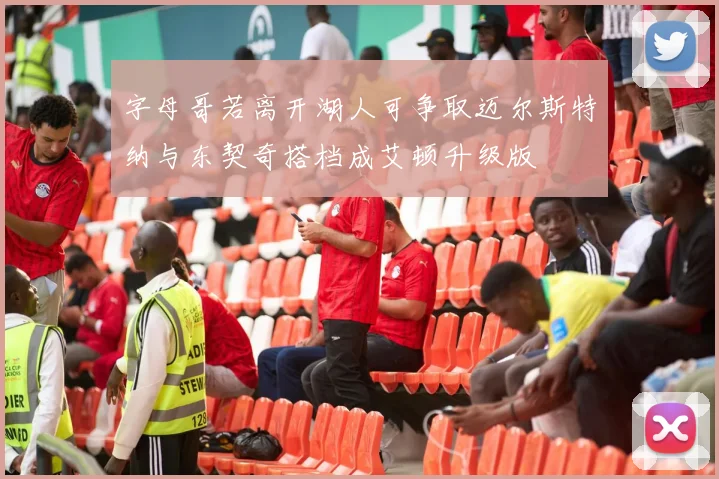 字母哥若离开湖人可争取迈尔斯特纳与东契奇搭档成艾顿升级版