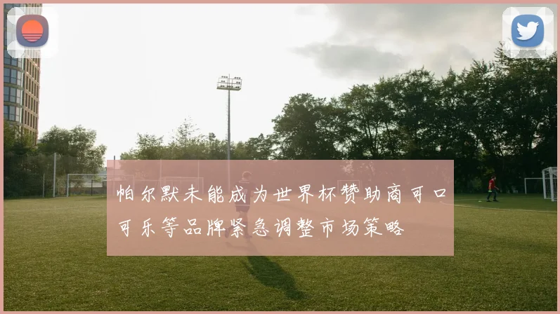 帕尔默未能成为世界杯赞助商可口可乐等品牌紧急调整市场策略