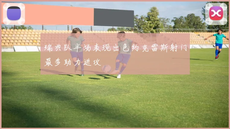 瑞典队半场表现出色约克雷斯射门最多助力进攻