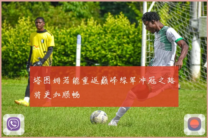 塔图姆若能重返巅峰绿军冲冠之路将更加顺畅